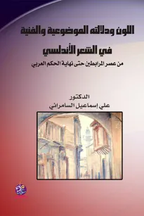 اللون ودلالته الموضوعية والفنية في الشعر الأندلسي من عصر المرابطين حتى نهاية الحكم العربي