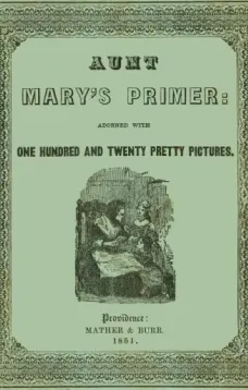 Aunt Mary's Primer
Adorned with a Hundred and Twenty Pretty Pictures