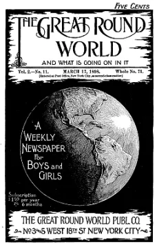 The Great Round World and What Is Going On In It, Vol. 2, No. 11, March 17, 1898
A Weekly Magazine for Boys and Girls