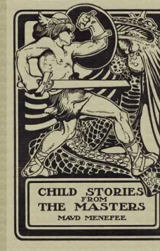 Child Stories from the Masters
Being a Few Modest Interpretations of Some Phases of the
Master Works Done in a Child Way