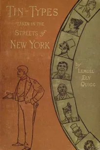 Tin-Types Taken in the Streets of New York
A Series of Stories and Sketches Portraying Many Singular
Phases of Metropolitan Life