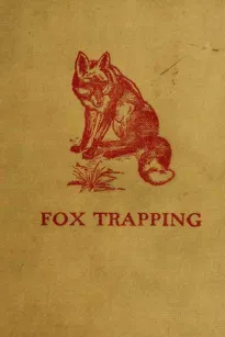 Fox Trapping: A Book of Instruction Telling How to Trap, Snare, Poison and Shoot
A Valuable Book for Trappers