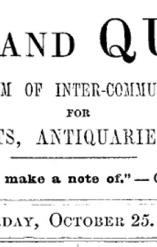 Notes and Queries, Vol. IV, Number 104, October 25, 1851
A Medium of Inter-communication for Literary Men, Artists, Antiquaries, Genealogists, etc.