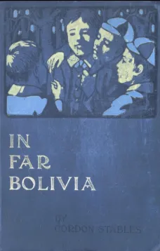 In Far Bolivia: A Story of a Strange Wild Land