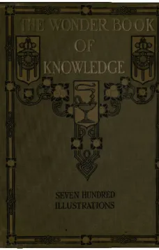 The Wonder Book of Knowledge
The Marvels of Modern Industry and Invention the Interesting
Stories of Common Things the Mysterious Processes of Nature
Simply Explained