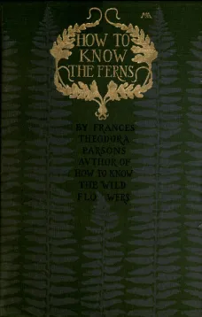 How to Know the Ferns
A Guide to the Names, Haunts and Habitats of Our Common Ferns