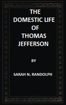The Domestic Life of Thomas Jefferson Compiled From Family Letters and Reminiscences