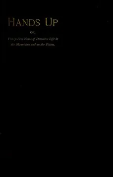 Hands Up; or Thirty-Five Years of Detective Life in the Mountains and on the Plains
Reminiscences by General D. J. Cook, Chief of the Rocky
Mountains Detective Association