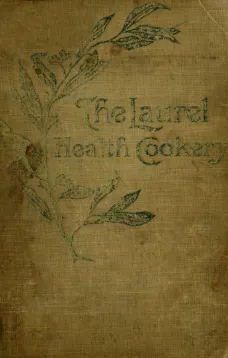 The Laurel Health Cookery
A Collection of Practical Suggestions and Recipes for the
Preparation of Non-Flesh Foods in Palatable and Attractive
Ways