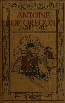 Antoine of Oregon
A Story of the Oregon Trail