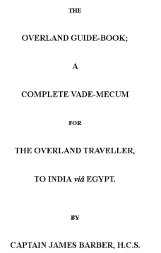 The Overland Guide-book
A complete vade-mecum for the overland traveller, to India viâ Egypt.