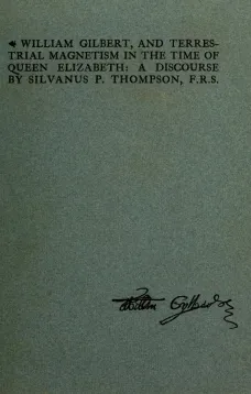 William Gilbert, and Terrestial Magnetism in the Time of Queen Elizabeth
A Discourse
