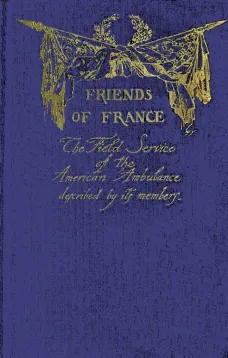Friends of France
The Field Service of the American Ambulance Described by its Members