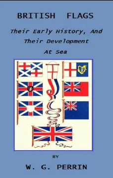 British Flags
Their Early History, and their Development at Sea; with
an Account of the Origin of the Flag as a National Device