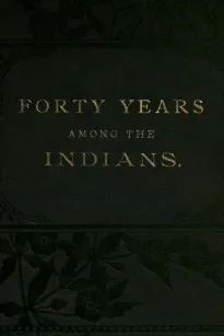 Forty Years Among the Indians
A true yet thrilling narrative of the author's experiences
among the natives