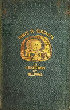 Hints to Servants
Being a Poetical and Modernised Version of Dean Swift's Celebrated "Directions to Servants"