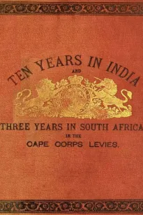 Ten Years in India
Ten Years in India, in the 16th Queen's Lancers, and Three
Years in South Africa, in the Cape Corps Levies