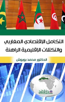 التكامل الاقتصادي المغاربي والتكتلات الاقليمية الراهنة