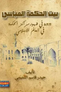 بيت الحكمة العباسي ودوره في ظهور مراكز الحكمة في العالم الاسلامي