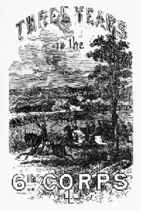 Three Years in the Sixth Corps
A Concise Narrative of Events in the Army of the Potomac,
from 1861 to the Close of the Rebellion, April, 1865