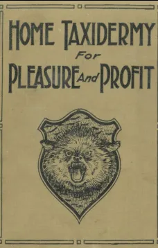 Home Taxidermy for Pleasure and Profit
A Guide for Those Who Wish to Prepare and Mount Animals, Birds, Fish, Reptiles, etc., for Home, Den, or Office Decoration