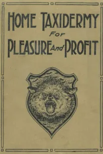 Home Taxidermy for Pleasure and Profit
A Guide for Those Who Wish to Prepare and Mount Animals, Birds, Fish, Reptiles, etc., for Home, Den, or Office Decoration