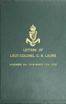 Letters of Lt.-Col. George Brenton Laurie
(commanding 1st Battn. Royal Irish Rifles) Dated November 4th, 1914-March 11th, 1915