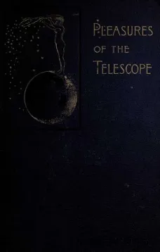 Pleasures of the telescope
An Illustrated Guide for Amateur Astronomers and a Popular Description of the Chief Wonders of the Heavens for General Readers