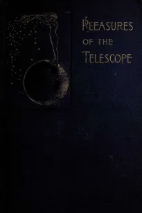 Pleasures of the telescope
An Illustrated Guide for Amateur Astronomers and a Popular Description of the Chief Wonders of the Heavens for General Readers
