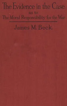 The Evidence in the Case
A Discussion of the Moral Responsibility for the War of 1914, as Disclosed by the Diplomatic Records of England, Germany, Russia