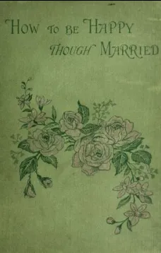 How to be Happy Though Married: Being a Handbook to Marriage