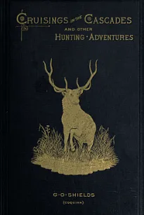 Cruisings in the Cascades
A Narrative of Travel, Exploration, Amateur Photography,
Hunting, and Fishing