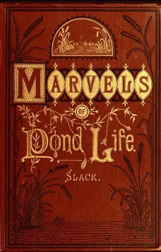 Marvels of Pond-life
Or, A Year's Microscopic Recreations Among the Polyps, Infusoria, Rotifers, Water-bears and Polyzoa