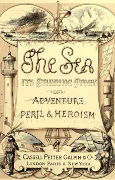 The Sea: Its Stirring Story of Adventure, Peril, & Heroism. Volume 1