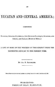 Notes on the Bibliography of Yucatan and Central America
Comprising Yucatan, Chiapas, Guatemala (the Ruins of Palenque, Ocosingo, and Copan), and Oaxaca (Ruins of Mitla)