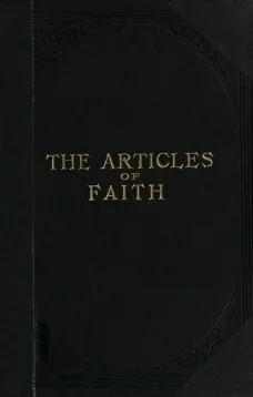 The Articles of Faith
A Series of Lectures on the Principal Doctrines of the
Church of Jesus Christ of Latter-Day Saints