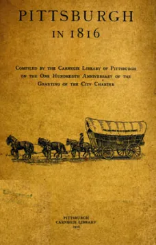 Pittsburgh in 1816
Compiled by the Carnegie Library of Pittsburgh on the One
Hundredth Anniversary of the Granting of the City Charter