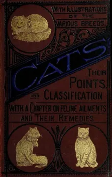 Cats
Their Points and Characteristics, with Curiosities of Cat
Life, and a Chapter on Feline Ailments