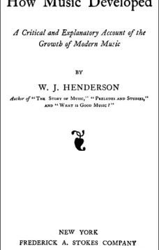 How Music Developed
A Critical and Explanatory Account of the Growth of Modern Music