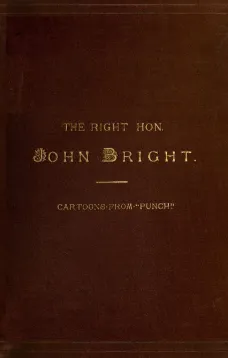 The Rt. Hon. John Bright M.P.; Cartoons from the Collection of "Mr. Punch"