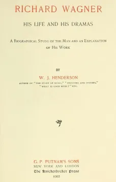 Richard Wagner His Life and His Dramas
A  Biographical Study of the Man and an Explanation of His Work