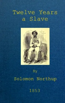 Twelve Years a Slave
Narrative of Solomon Northup, a Citizen of New-York, Kidnapped in Washington City in 1841, and Rescued in 1853, from a Cotton Plantation near the Red River in Louisiana