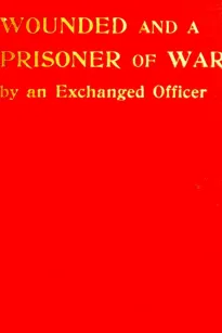 Wounded and a Prisoner of War
By an Exchanged Officer