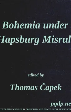 Bohemia under Hapsburg Misrule
A Study of the Ideals and Aspirations of the Bohemian and Slovak Peoples, as They Relate to and Are Affected by the Great European War