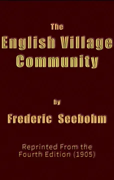 The English Village Community
Examined in its Relations to the Manorial and Tribal Systems and to the Common or Open Field System of Husbandry; An Essay in Economic History (Reprinted from the Fourth Edition)