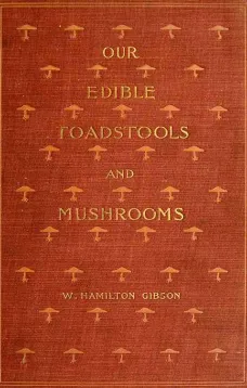 Our Edible Toadstools and Mushrooms and How to Distinguish Them
A Selection of Thirty Native Food Varieties Easily
Recognizable by their Marked Individualities, with Simple
Rules for the Identification of Poisonous Species