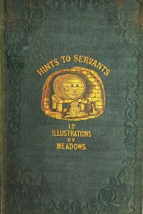 Hints to Servants
Being a Poetical and Modernised Version of Dean Swift's Celebrated "Directions to Servants"