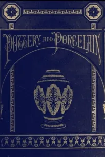 Pottery and Porcelain, from early times down to the Philadelphia exhibition of 1876