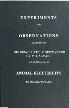 Experiments and Observations
Relative to the Influence Lately Discovered
by M. Galvani and Commonly Called Animal Electricity