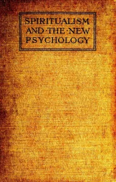Spiritualism and the New Psychology
An Explanation of Spiritualist Phenomena and Beliefs in Terms of Modern Knowledge